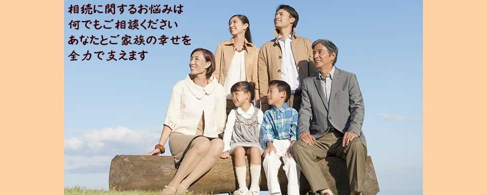 相続に関するお悩みは何でもご相談ください。あなたとご家族の幸せを全力で支えます